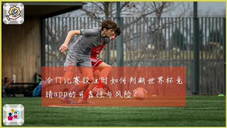 冷门比赛投注时如何判断世界杯竞猜app的可靠性与风险？