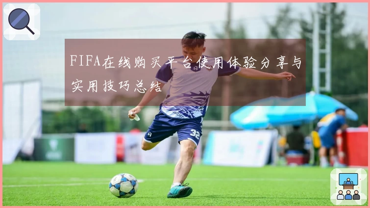 FIFA在线购买平台使用体验分享与实用技巧总结