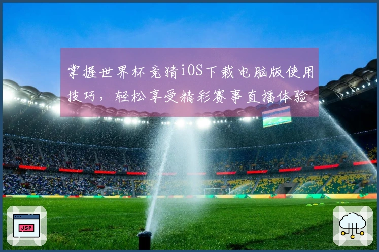 掌握世界杯竞猜iOS下载电脑版使用技巧，轻松享受精彩赛事直播体验