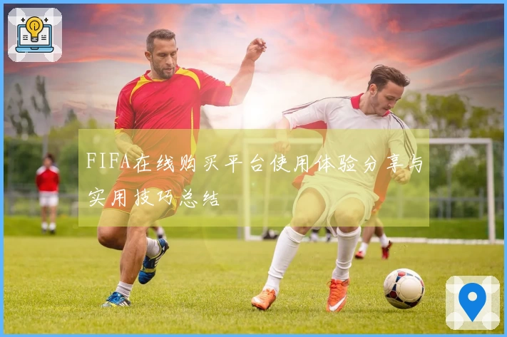 FIFA在线购买平台使用体验分享与实用技巧总结