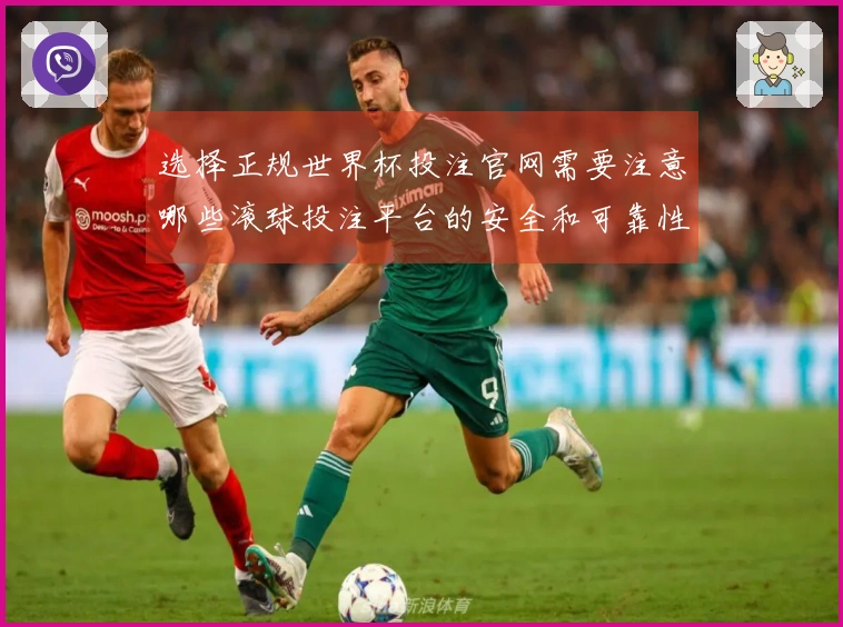 选择正规世界杯投注官网需要注意哪些滚球投注平台的安全和可靠性