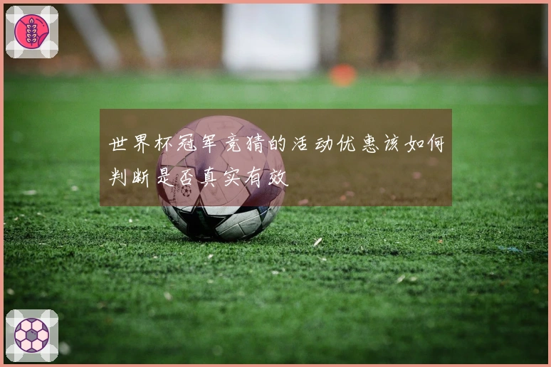 世界杯冠军竞猜的活动优惠该如何判断是否真实有效
