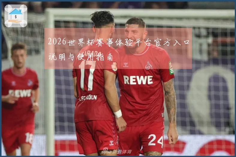 2026世界杯赛事体验平台官方入口说明与使用指南