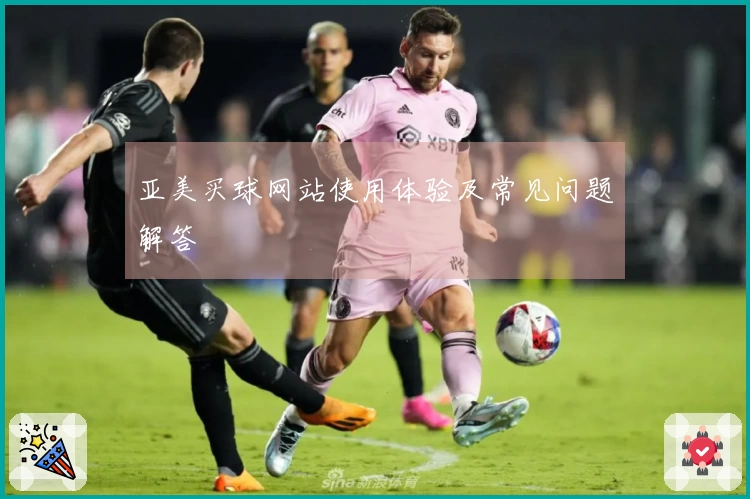亚美买球网站使用体验及常见问题解答