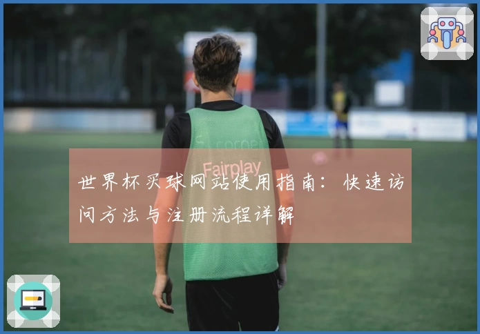 世界杯买球网站使用指南：快速访问方法与注册流程详解