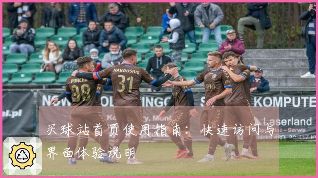 买球站首页使用指南:快速访问与界面体验说明