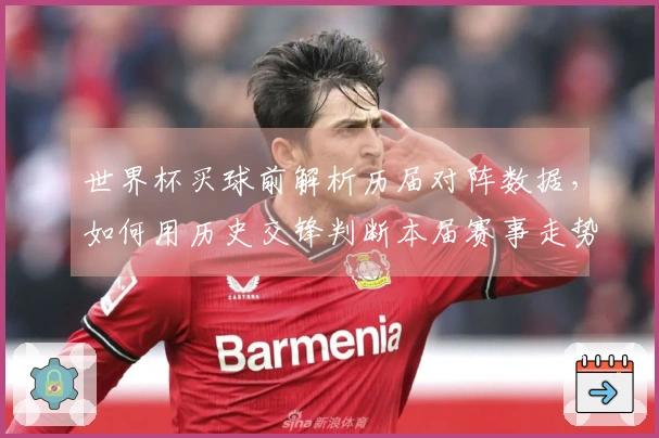 世界杯买球前解析历届对阵数据，如何用历史交锋判断本届赛事走势