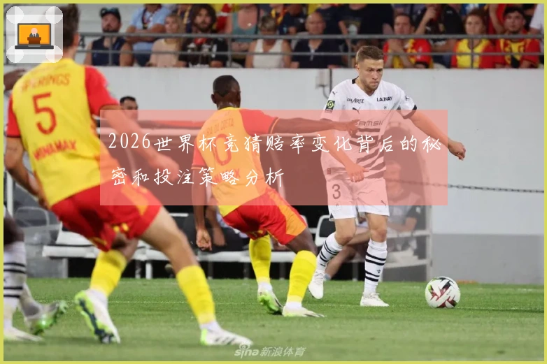 2026世界杯竞猜赔率变化背后的秘密和投注策略分析