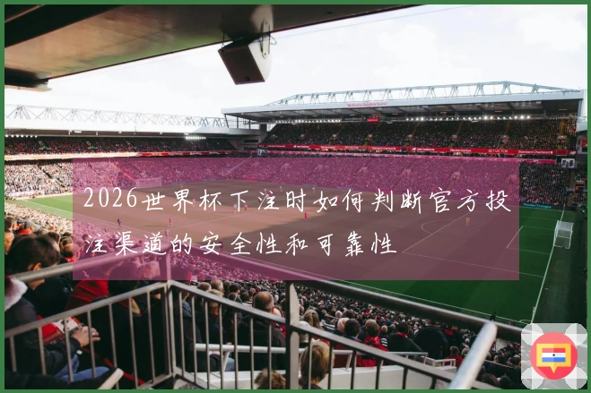 2026世界杯下注时如何判断官方投注渠道的安全性和可靠性