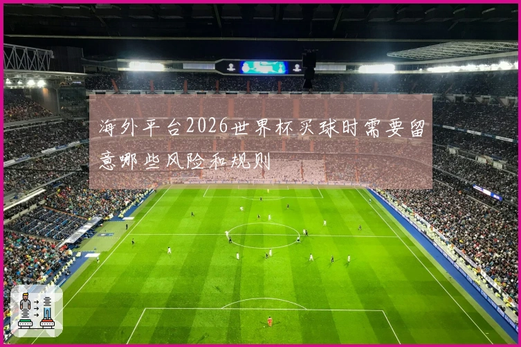 海外平台2026世界杯买球时需要留意哪些风险和规则