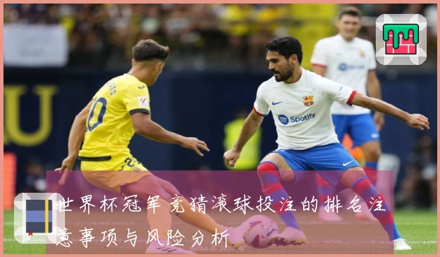 世界杯冠军竞猜滚球投注的排名注意事项与风险分析