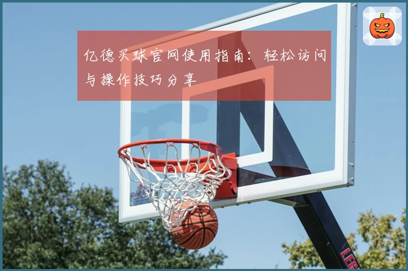 亿德买球官网使用指南:轻松访问与操作技巧分享