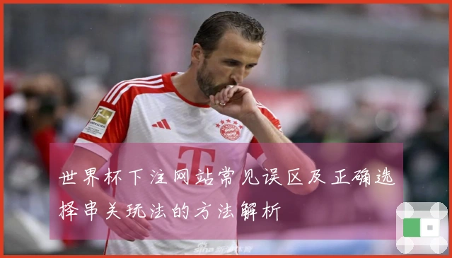 世界杯下注网站常见误区及正确选择串关玩法的方法解析