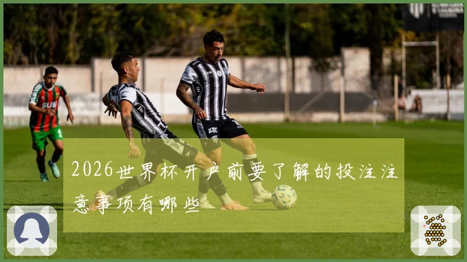 2026世界杯开户前要了解的投注注意事项有哪些