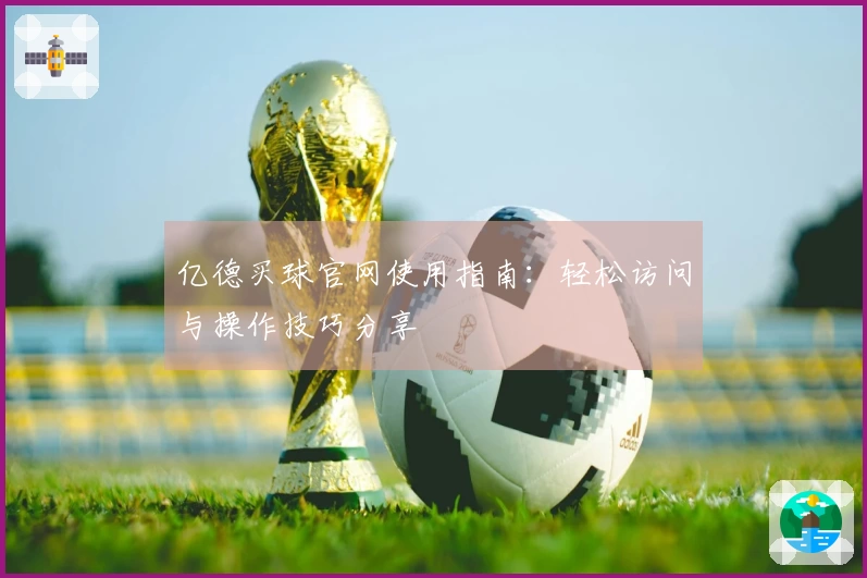 亿德买球官网使用指南：轻松访问与操作技巧分享