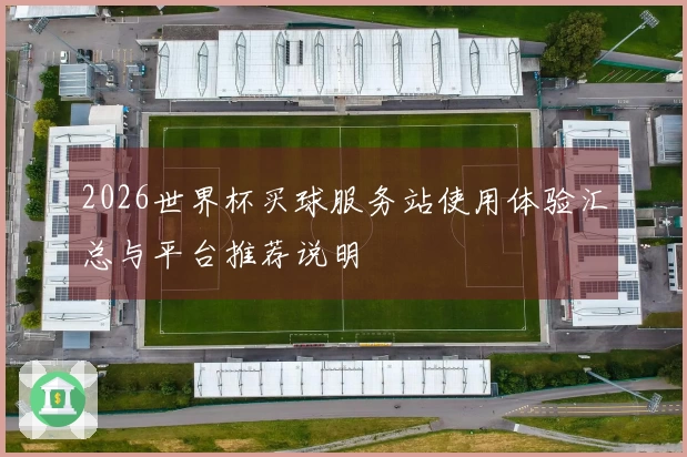 2026世界杯买球服务站使用体验汇总与平台推荐说明