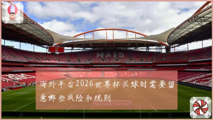 海外平台2026世界杯买球时需要留意哪些风险和规则