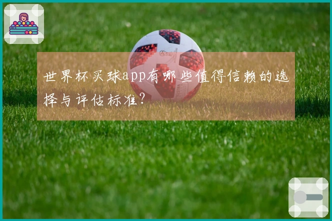 世界杯买球app有哪些值得信赖的选择与评估标准？