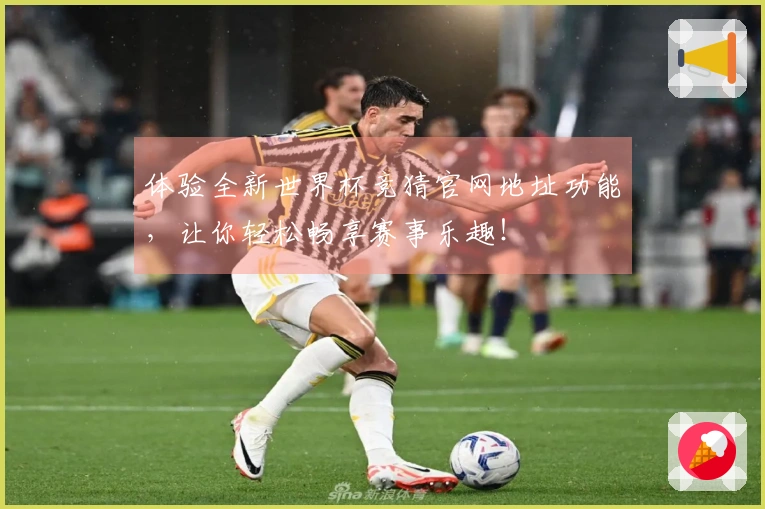 体验全新世界杯竞猜官网地址功能，让你轻松畅享赛事乐趣！
