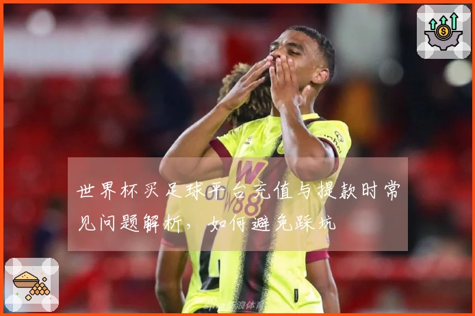 世界杯买足球平台充值与提款时常见问题解析，如何避免踩坑