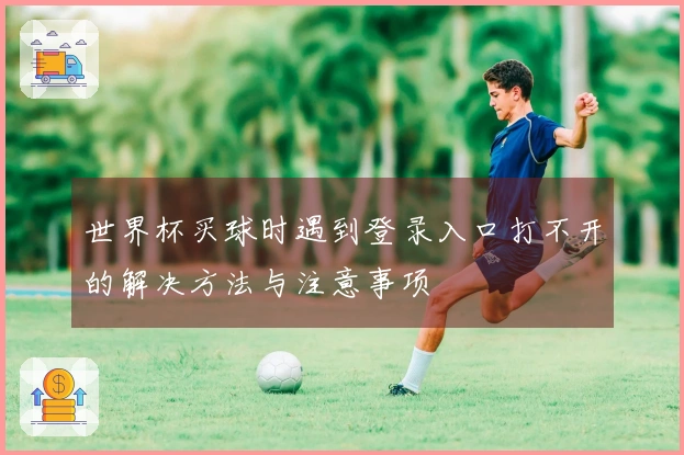 世界杯买球时遇到登录入口打不开的解决方法与注意事项