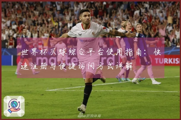 世界杯买球综合平台使用指南：快速注册与便捷访问方式详解