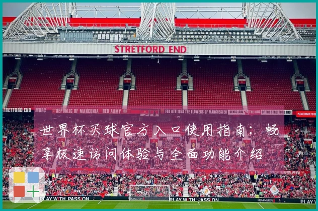 世界杯买球官方入口使用指南：畅享极速访问体验与全面功能介绍