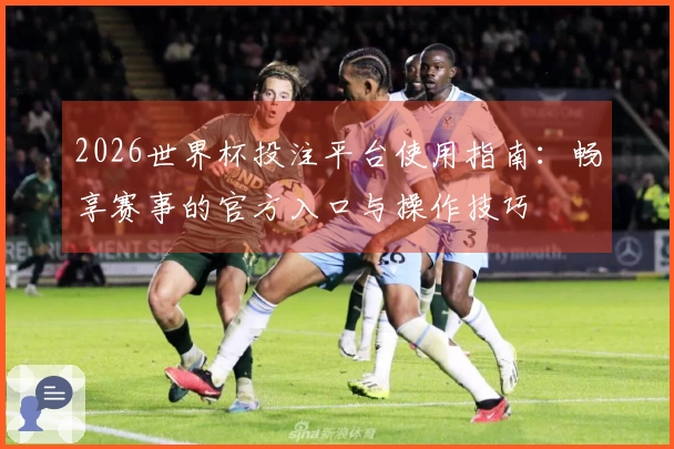 2026世界杯投注平台使用指南：畅享赛事的官方入口与操作技巧
