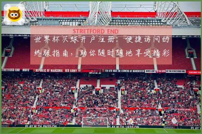 世界杯买球开户注册：便捷访问的终极指南，助你随时随地享受精彩赛事